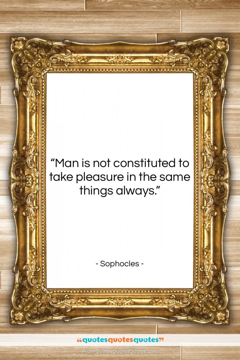 Sophocles quote: “Man is not constituted to take pleasure…”- at QuotesQuotesQuotes.com