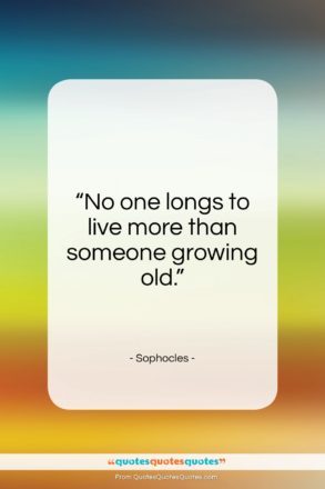Sophocles quote: “No one longs to live more than someone growing old.”- at QuotesQuotesQuotes.com