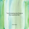 Sophocles quote: “Not knowing anything is the sweetest life….”- at QuotesQuotesQuotes.com