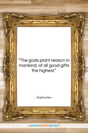 Sophocles quote: “The gods plant reason in mankind, of…”- at QuotesQuotesQuotes.com