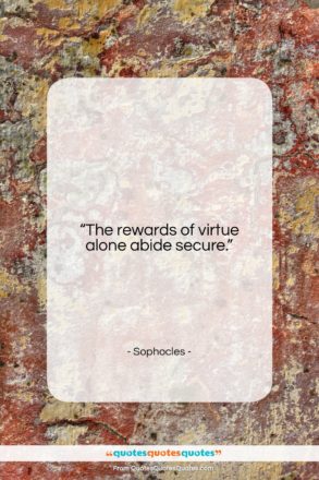 Sophocles quote: “The rewards of virtue alone abide secure….”- at QuotesQuotesQuotes.com