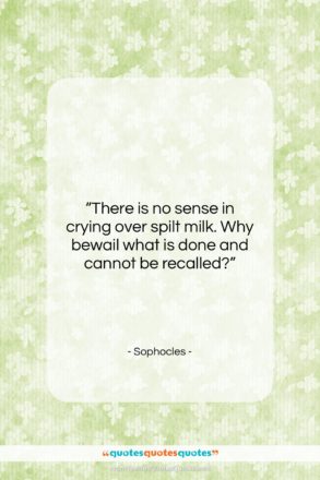 Sophocles quote: “There is no sense in crying over…”- at QuotesQuotesQuotes.com