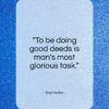 Sophocles quote: “To be doing good deeds is man’s most glorious task.”- at QuotesQuotesQuotes.com