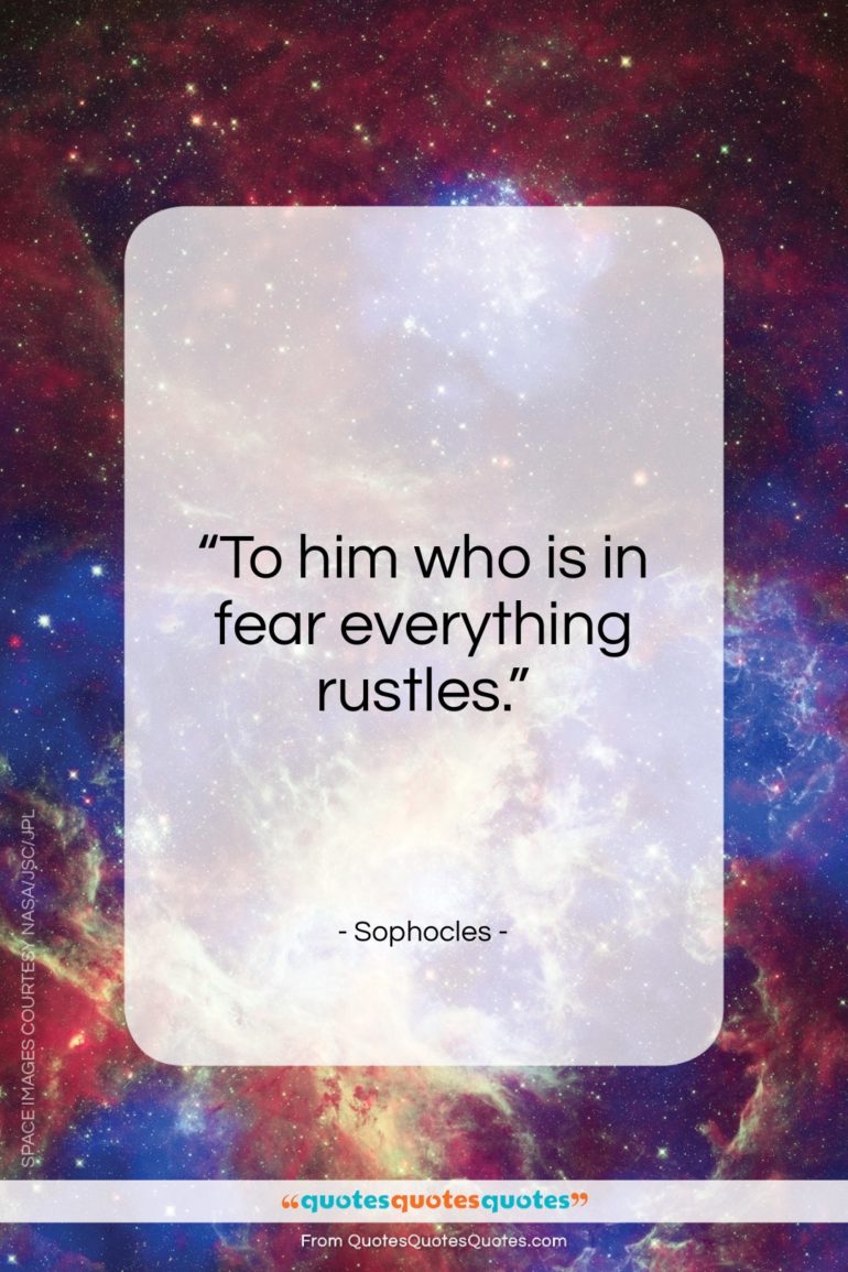 Sophocles quote: “To him who is in fear, everything rustles.”- at QuotesQuotesQuotes.com
