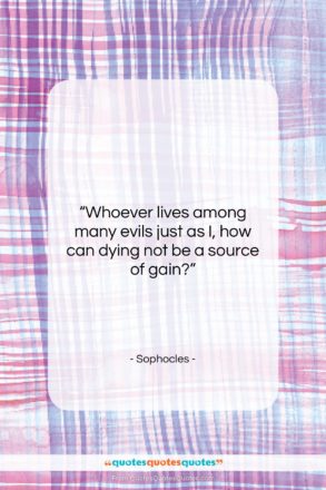 Sophocles quote: “Whoever lives among many evils just as…”- at QuotesQuotesQuotes.com