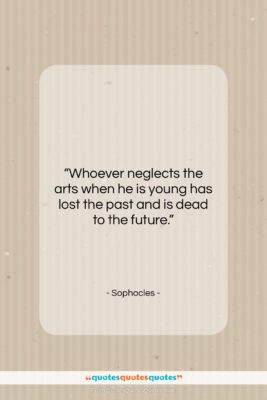 Sophocles quote: “Whoever neglects the arts when he is…”- at QuotesQuotesQuotes.com