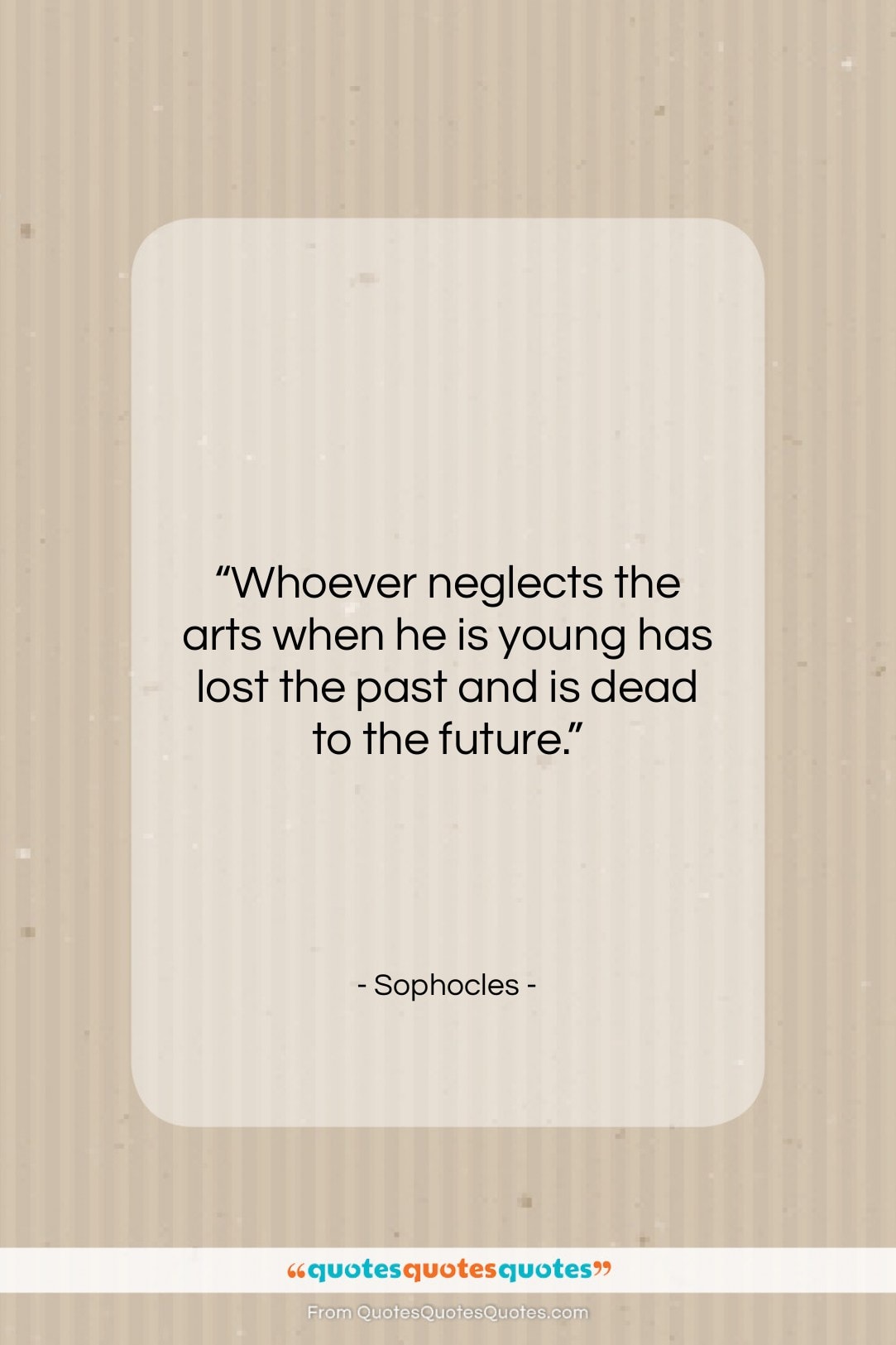 Sophocles quote: “Whoever neglects the arts when he is…”- at QuotesQuotesQuotes.com