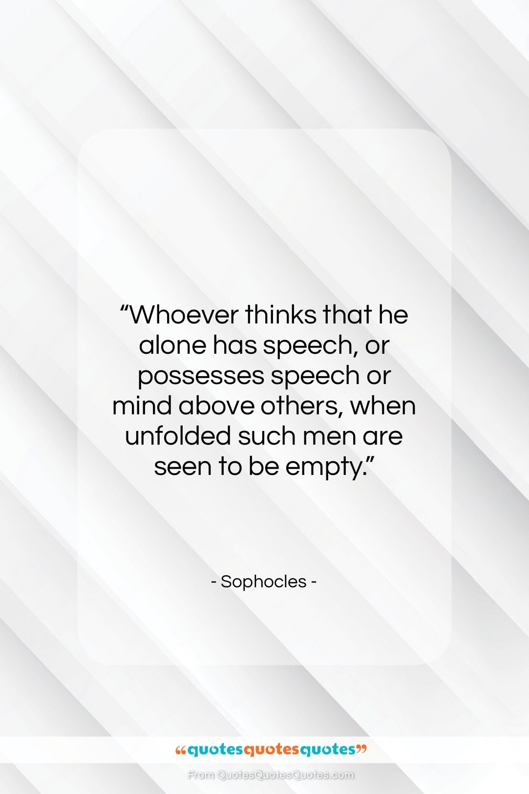 Sophocles quote: “Whoever thinks that he alone has speech,…”- at QuotesQuotesQuotes.com