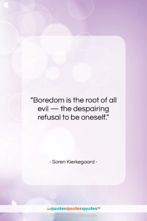 Soren Kierkegaard quote: “Boredom is the root of all evil…”- at QuotesQuotesQuotes.com