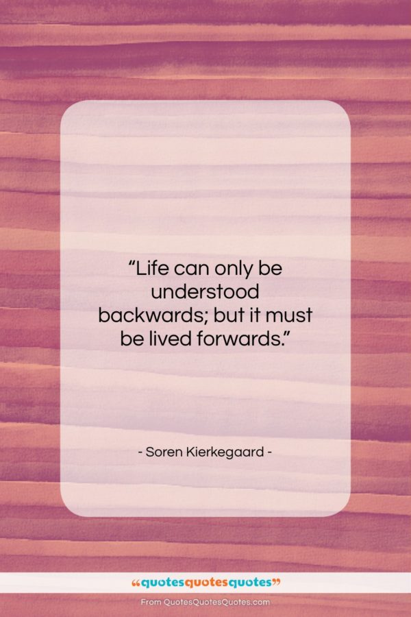 Soren Kierkegaard quote: “Life can only be understood backwards; but…”- at QuotesQuotesQuotes.com