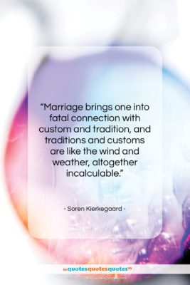 Soren Kierkegaard quote: “Marriage brings one into fatal connection with…”- at QuotesQuotesQuotes.com