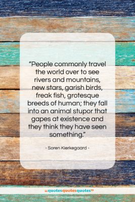 Soren Kierkegaard quote: “People commonly travel the world over to…”- at QuotesQuotesQuotes.com