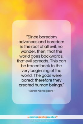 Soren Kierkegaard quote: “Since boredom advances and boredom is the…”- at QuotesQuotesQuotes.com