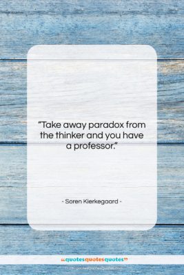 Soren Kierkegaard quote: “Take away paradox from the thinker and…”- at QuotesQuotesQuotes.com