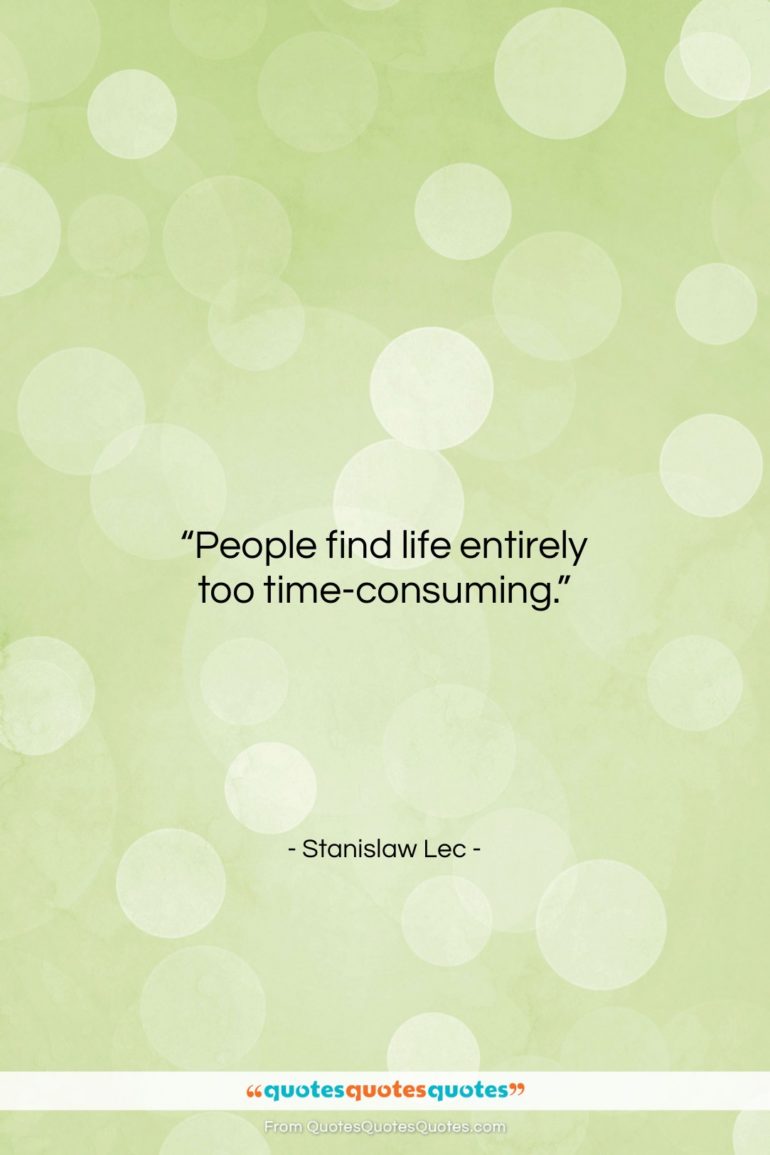 Stanislaw Lec quote: “People find life entirely too time-consuming….”- at QuotesQuotesQuotes.com