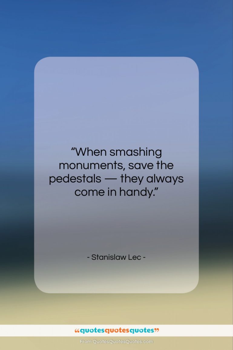 Stanislaw Lec quote: “When smashing monuments, save the pedestals —…”- at QuotesQuotesQuotes.com