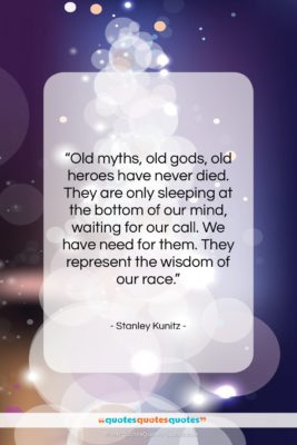 Stanley Kunitz quote: “Old myths, old gods, old heroes have…”- at QuotesQuotesQuotes.com