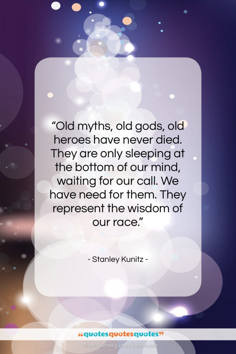 Stanley Kunitz quote: “Old myths, old gods, old heroes have…”- at QuotesQuotesQuotes.com