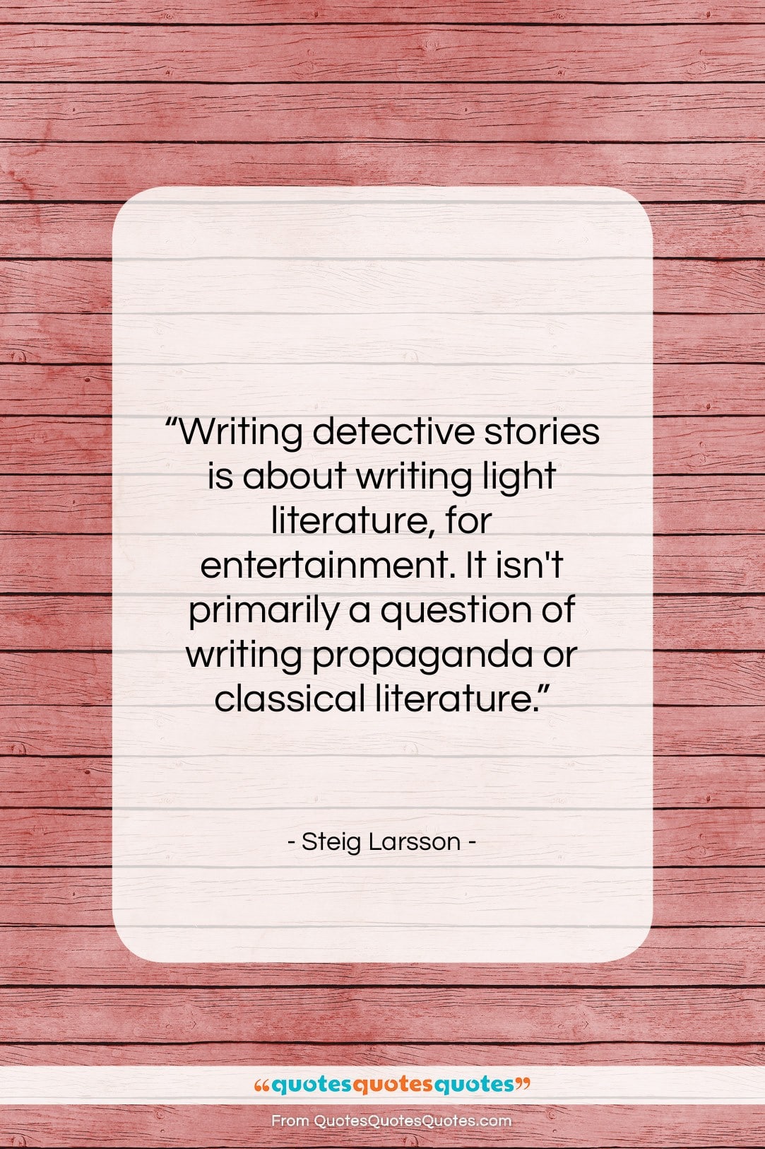 Steig Larsson quote: “Writing detective stories is about writing light…”- at QuotesQuotesQuotes.com