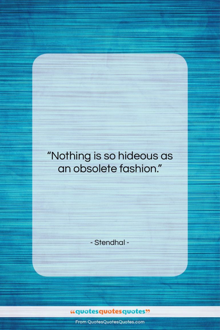 Stendhal quote: “Nothing is so hideous as an obsolete…”- at QuotesQuotesQuotes.com
