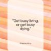 Stephen King quote: “Get busy living, or get busy dying…”- at QuotesQuotesQuotes.com