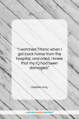 Stephen King quote: “I watched Titanic when I got back…”- at QuotesQuotesQuotes.com
