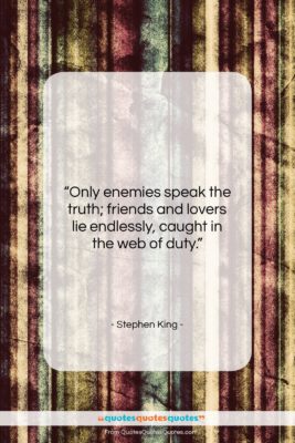 Stephen King quote: “Only enemies speak the truth; friends and…”- at QuotesQuotesQuotes.com
