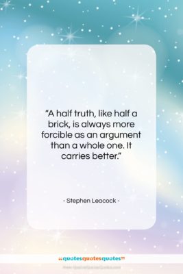 Stephen Leacock quote: “A half truth, like half a brick,…”- at QuotesQuotesQuotes.com