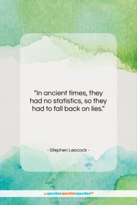 Stephen Leacock quote: “In ancient times, they had no statistics,…”- at QuotesQuotesQuotes.com