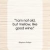 Stephen Phillips quote: “I am not old, but mellow, like…”- at QuotesQuotesQuotes.com