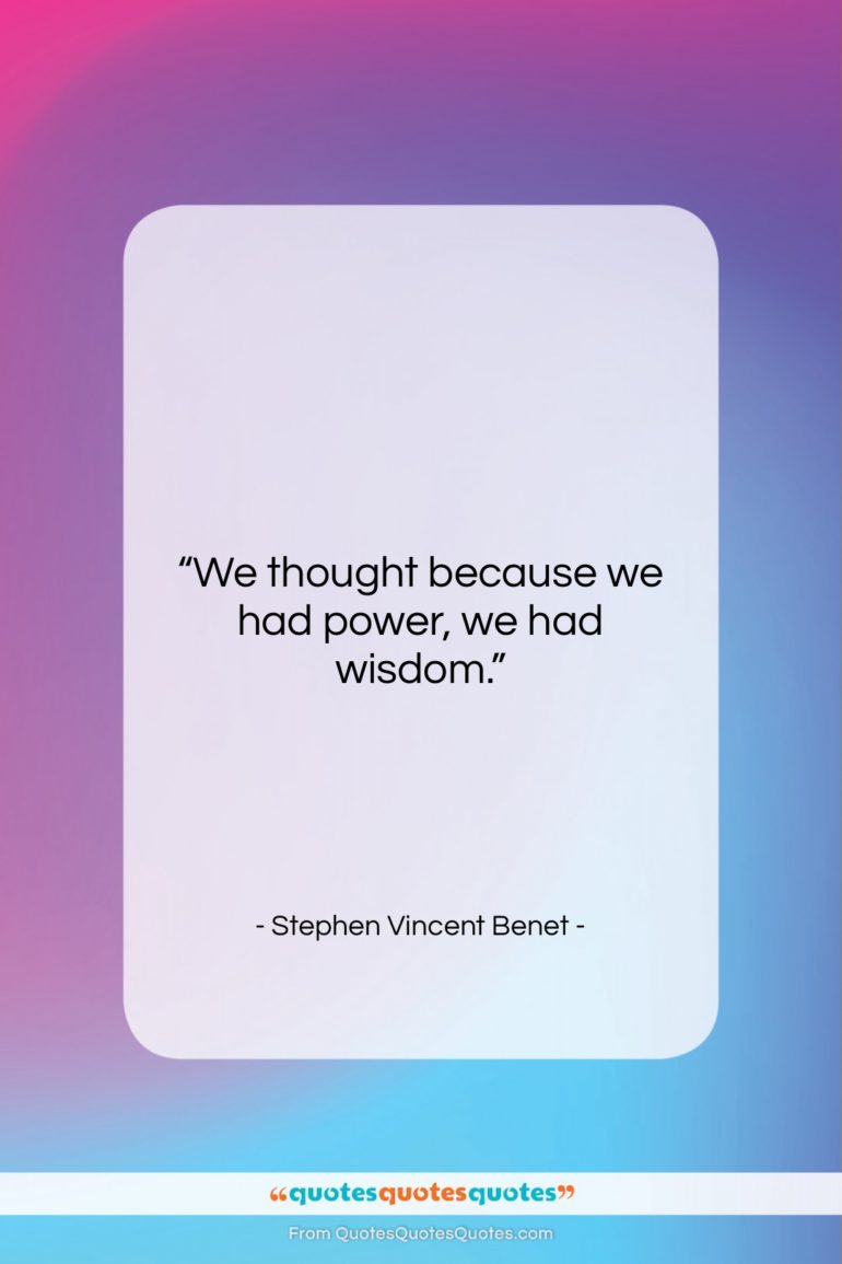 Stephen Vincent Benet quote: “We thought because we had power, we…”- at QuotesQuotesQuotes.com