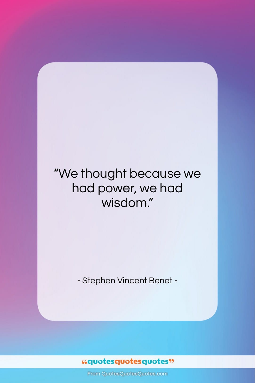 Stephen Vincent Benet quote: “We thought because we had power, we…”- at QuotesQuotesQuotes.com