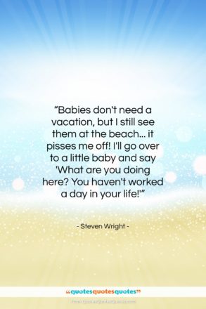 Steven Wright quote: “Babies don’t need a vacation, but I…”- at QuotesQuotesQuotes.com