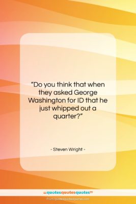 Steven Wright quote: “Do you think that when they asked…”- at QuotesQuotesQuotes.com