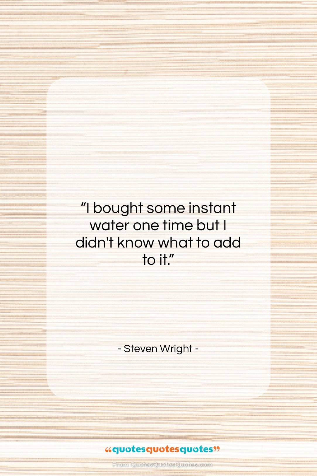 Steven Wright quote: “I bought some instant water one time…”- at QuotesQuotesQuotes.com