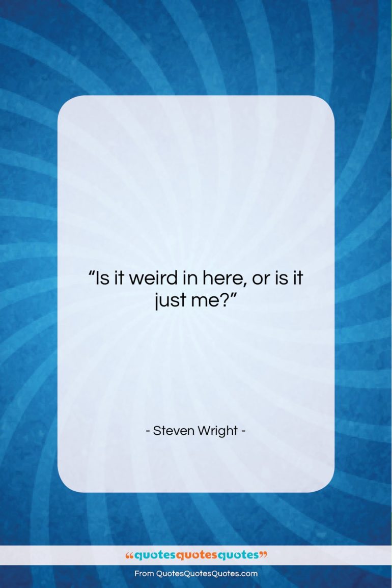 Steven Wright quote: “Is it weird in here, or is…”- at QuotesQuotesQuotes.com