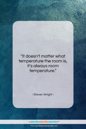Steven Wright quote: “It doesn’t matter what temperature the room…”- at QuotesQuotesQuotes.com