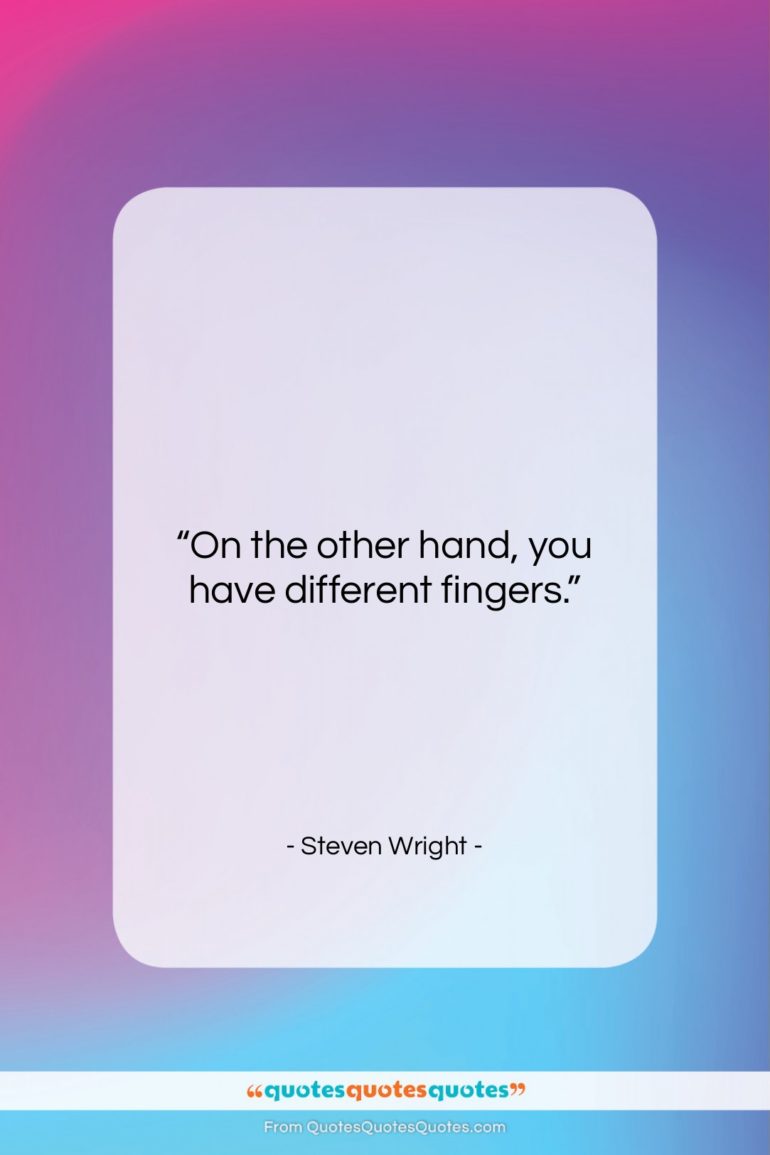 Steven Wright quote: “On the other hand, you have different…”- at QuotesQuotesQuotes.com