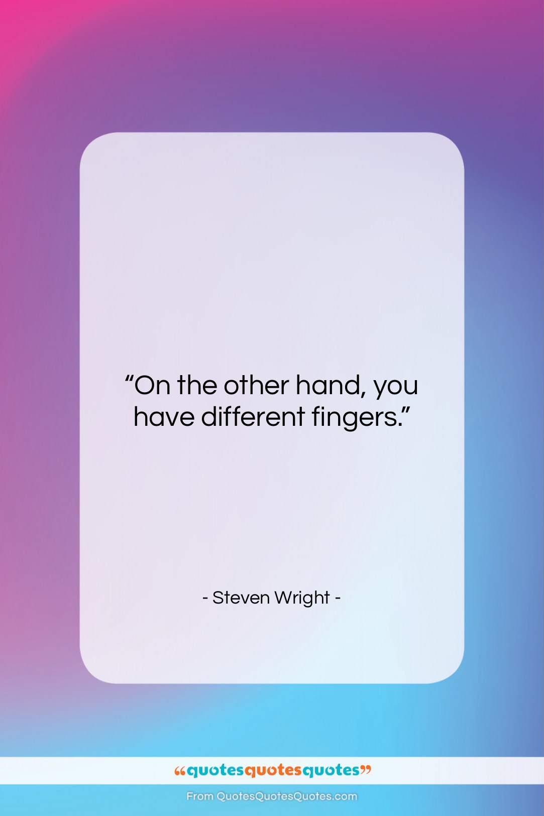 Steven Wright quote: “On the other hand, you have different…”- at QuotesQuotesQuotes.com