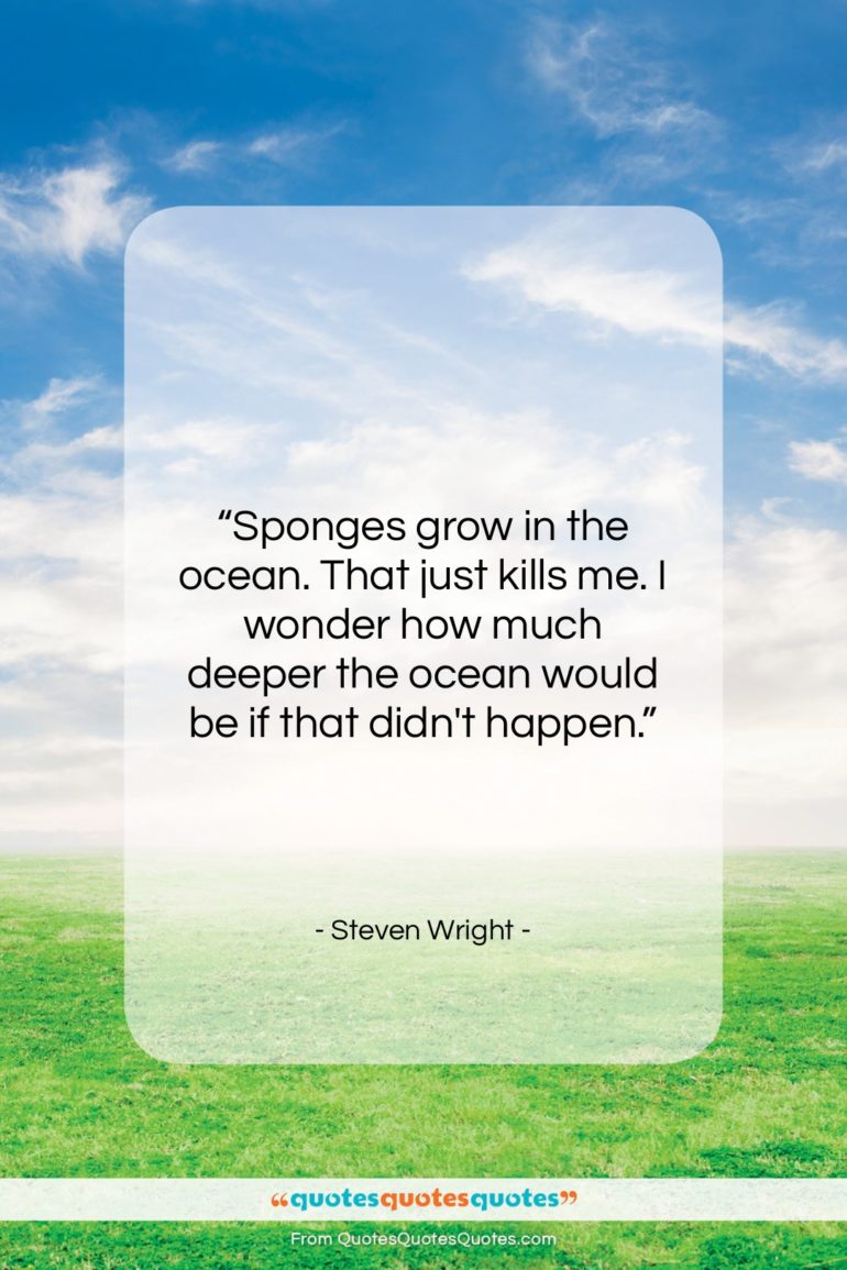 Steven Wright quote: “Sponges grow in the ocean. That just…”- at QuotesQuotesQuotes.com