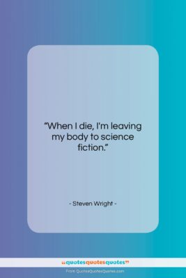 Steven Wright quote: “When I die, I’m leaving my body to…”- at QuotesQuotesQuotes.com