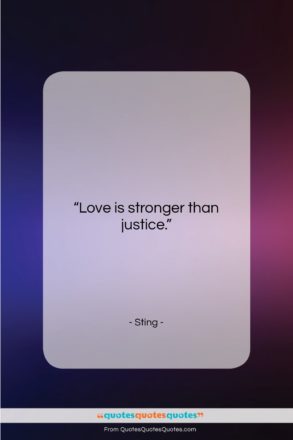 Sting quote: “Love is stronger than justice….”- at QuotesQuotesQuotes.com