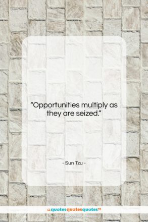 Sun Tzu quote: “Opportunities multiply as they are seized….”- at QuotesQuotesQuotes.com
