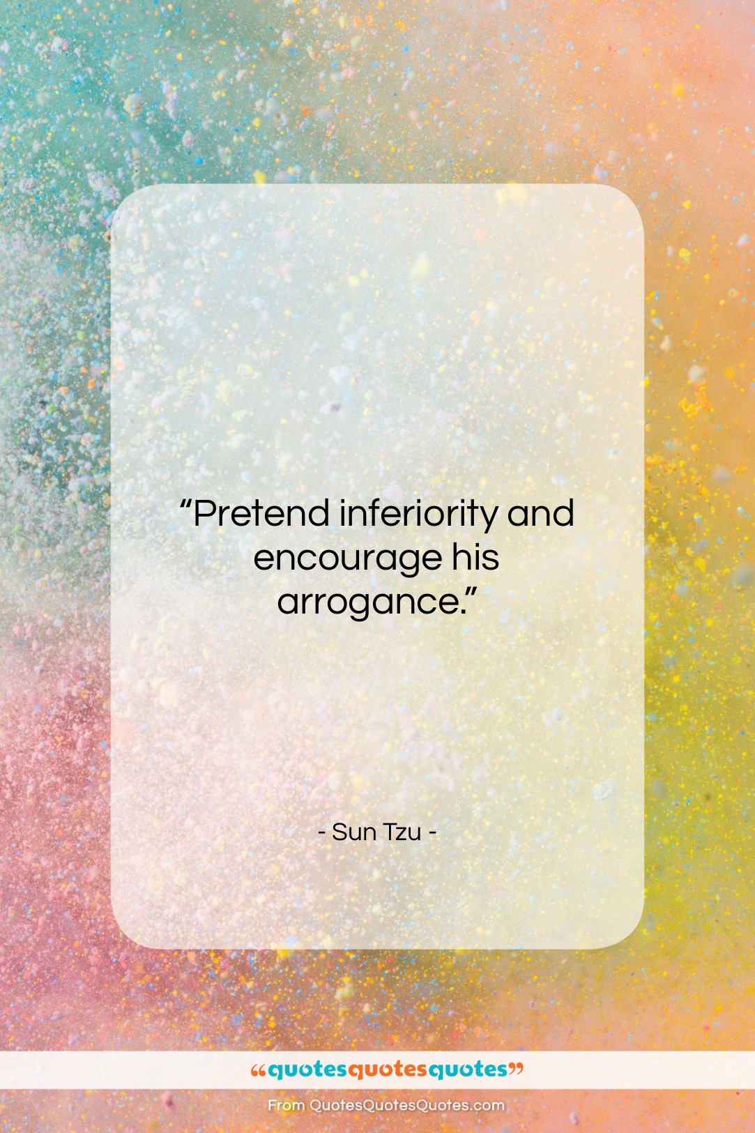 Sun Tzu quote: “Pretend inferiority and encourage his arrogance….”- at QuotesQuotesQuotes.com