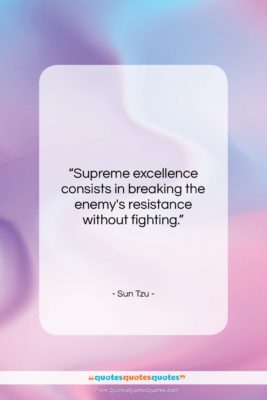 Sun Tzu quote: “Supreme excellence consists in breaking the enemy’s…”- at QuotesQuotesQuotes.com