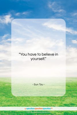 Sun Tzu quote: “You have to believe in yourself….”- at QuotesQuotesQuotes.com