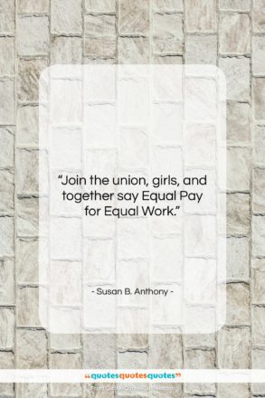 Susan B. Anthony quote: “Join the union, girls, and together say…”- at QuotesQuotesQuotes.com