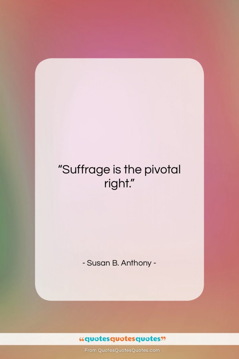 Susan B. Anthony quote: “Suffrage is the pivotal right….”- at QuotesQuotesQuotes.com