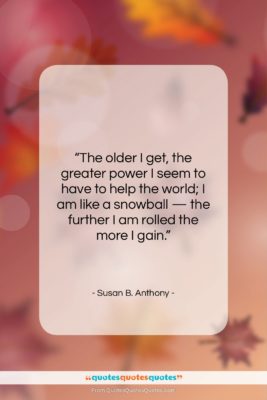 Susan B. Anthony quote: “The older I get, the greater power…”- at QuotesQuotesQuotes.com