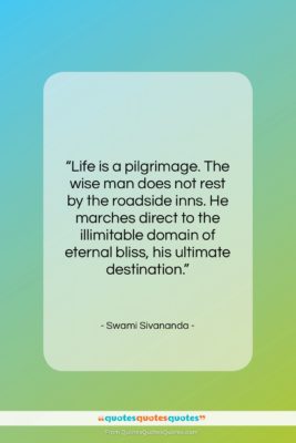 Swami Sivananda quote: “Life is a pilgrimage. The wise man…”- at QuotesQuotesQuotes.com